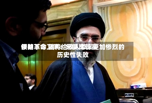 伊朗革命卫队：只要比较高领袖下令 就将给敌人带来更加惨烈的历史性失败
