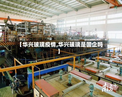【华兴玻璃疫情,华兴玻璃是国企吗】