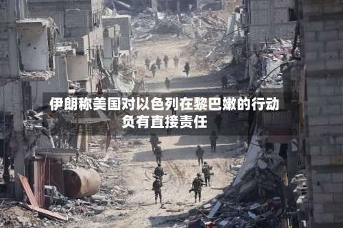 伊朗称美国对以色列在黎巴嫩的行动负有直接责任