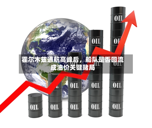 霍尔木兹通航高峰后，船队是否回流成油价关键赌局-第2张图片