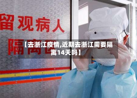 【去浙江疫情,近期去浙江需要隔离14天吗】-第2张图片