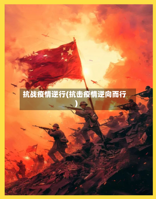 抗战疫情逆行(抗击疫情逆向而行)-第3张图片