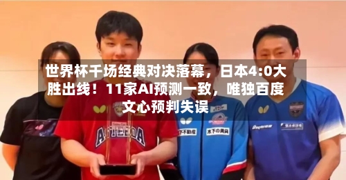世界杯千场经典对决落幕，日本4:0大胜出线！11家AI预测一致	，唯独百度文心预判失误-第2张图片