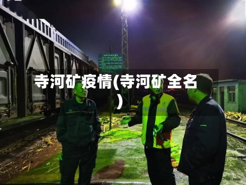 寺河矿疫情(寺河矿全名)-第2张图片