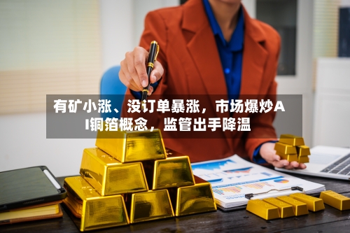 有矿小涨、没订单暴涨，市场爆炒AI铜箔概念	，监管出手降温-第3张图片