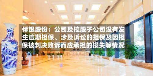 侨银股份：公司及控股子公司没有发生逾期担保	、涉及诉讼的担保及因担保被判决败诉而应承担的损失等情况-第2张图片