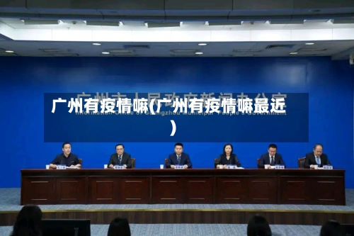 广州有疫情嘛(广州有疫情嘛最近)