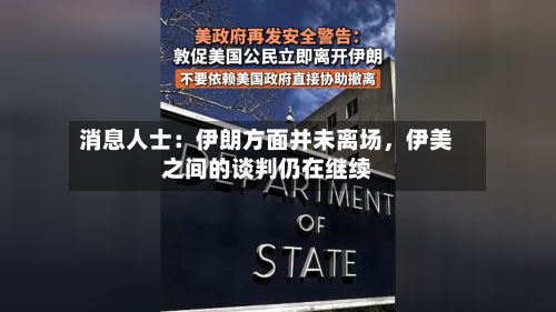 消息人士：伊朗方面并未离场，伊美之间的谈判仍在继续