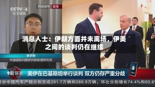 消息人士：伊朗方面并未离场，伊美之间的谈判仍在继续-第2张图片