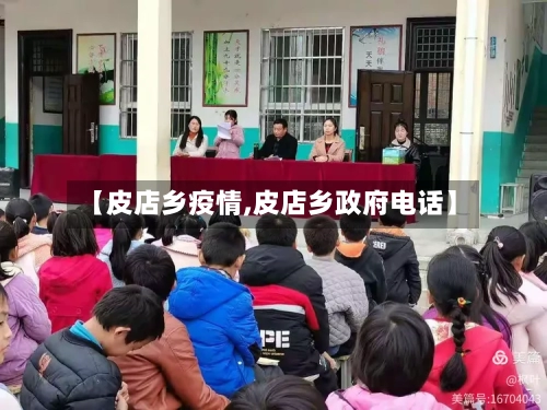 【皮店乡疫情,皮店乡政府电话】