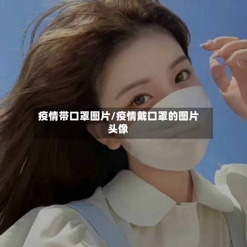 疫情带口罩图片/疫情戴口罩的图片头像-第3张图片