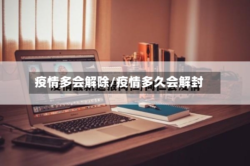 疫情多会解除/疫情多久会解封