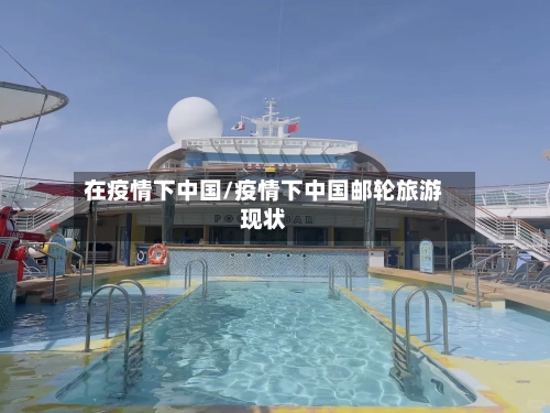在疫情下中国/疫情下中国邮轮旅游现状-第2张图片