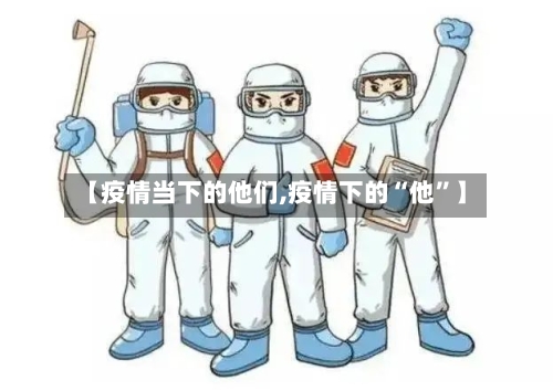 【疫情当下的他们,疫情下的“他”】-第2张图片