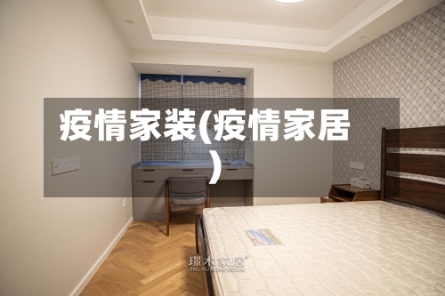 疫情家装(疫情家居)