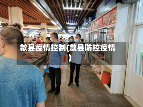 歙县疫情控制(歙县防控疫情)-第2张图片