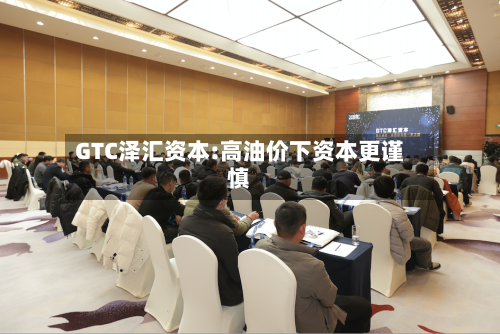 GTC泽汇资本:高油价下资本更谨慎