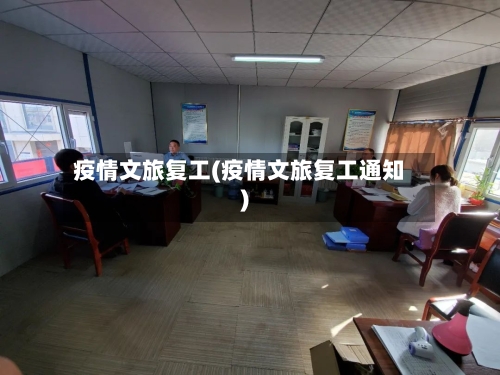 疫情文旅复工(疫情文旅复工通知)