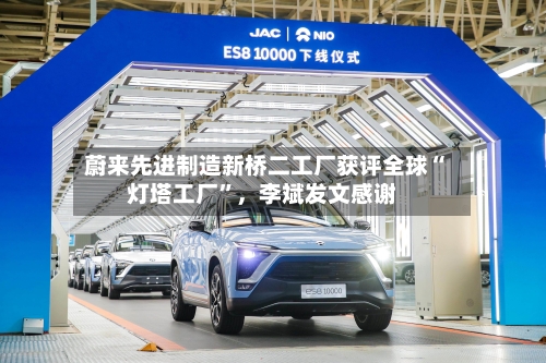 蔚来先进制造新桥二工厂获评全球“灯塔工厂”，李斌发文感谢-第2张图片