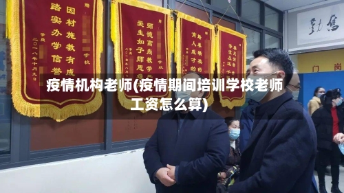 疫情机构老师(疫情期间培训学校老师工资怎么算)-第2张图片