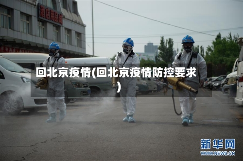 回北京疫情(回北京疫情防控要求)