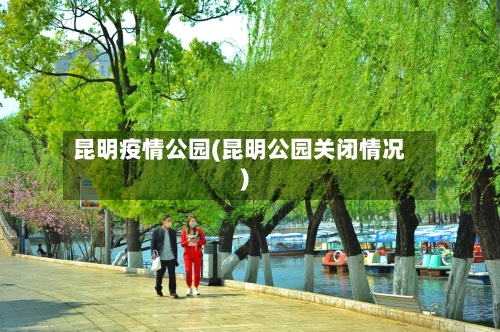 昆明疫情公园(昆明公园关闭情况)
