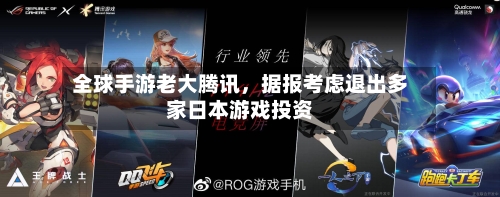 全球手游老大腾讯，据报考虑退出多家日本游戏投资-第2张图片
