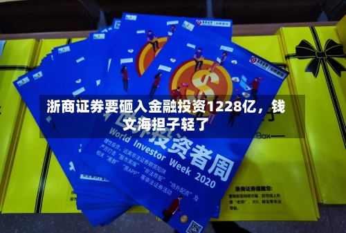 浙商证券要砸入金融投资1228亿，钱文海担子轻了-第2张图片