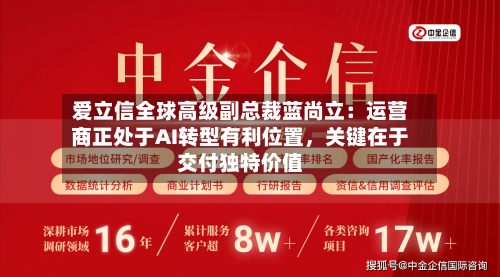 爱立信全球高级副总裁蓝尚立：运营商正处于AI转型有利位置，关键在于交付独特价值-第2张图片