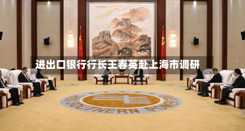 进出口银行行长王春英赴上海市调研