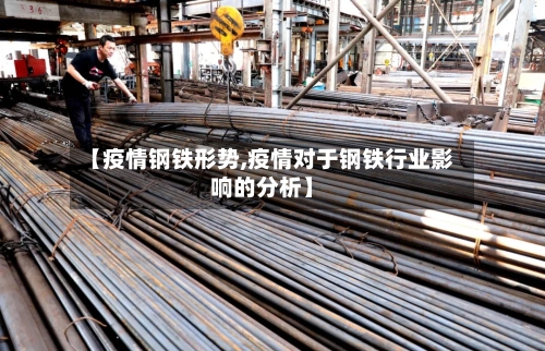 【疫情钢铁形势,疫情对于钢铁行业影响的分析】