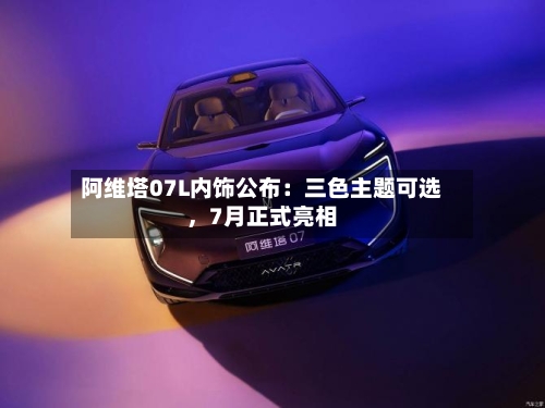 阿维塔07L内饰公布：三色主题可选，7月正式亮相-第2张图片