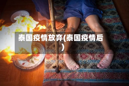 泰国疫情放弃(泰国疫情后)