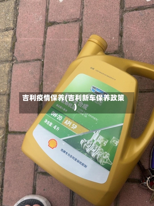 吉利疫情保养(吉利新车保养政策)
