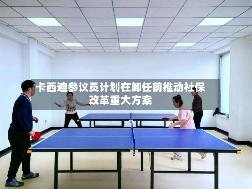 卡西迪参议员计划在卸任前推动社保改革重大方案