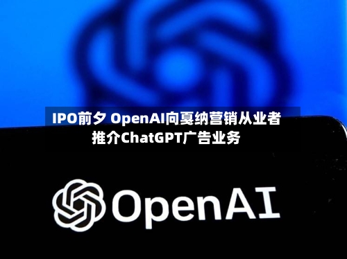 IPO前夕 OpenAI向戛纳营销从业者推介ChatGPT广告业务-第3张图片