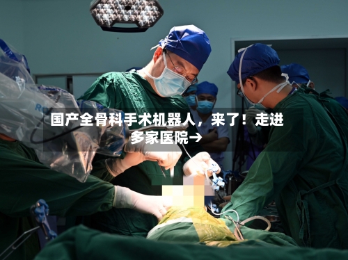 国产全骨科手术机器人，来了！走进多家医院→-第3张图片