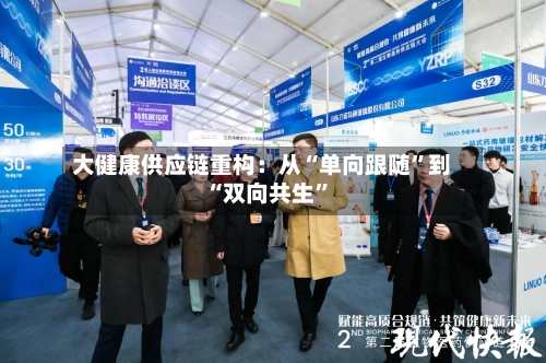 大健康供应链重构：从“单向跟随”到“双向共生”-第2张图片