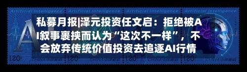 私募月报|泽元投资任文启：拒绝被AI叙事裹挟而认为“这次不一样	”，不会放弃传统价值投资去追逐AI行情-第2张图片