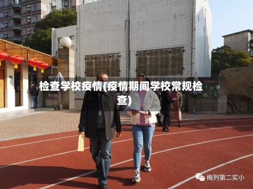 检查学校疫情(疫情期间学校常规检查)