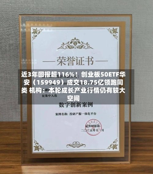 近3年回报超116%！创业板50ETF华安（159949）成交18.75亿领跑同类 机构：本轮成长产业行情仍有较大空间-第3张图片
