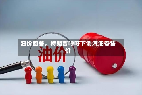 油价回落	，特朗普呼吁下调汽油零售价-第2张图片
