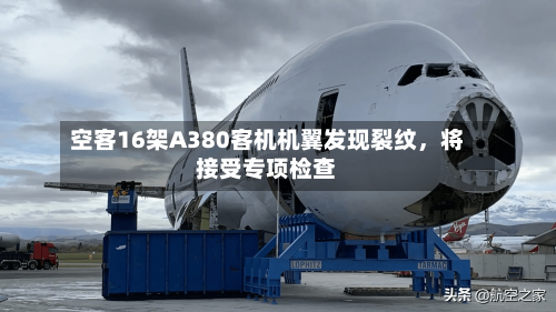 空客16架A380客机机翼发现裂纹	，将接受专项检查-第2张图片