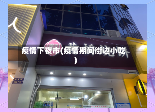疫情下夜市(疫情期间街边小吃)