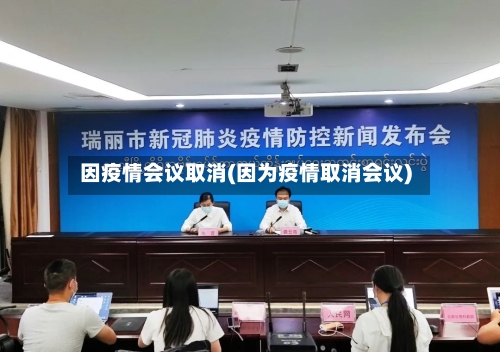 因疫情会议取消(因为疫情取消会议)