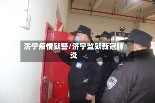 济宁疫情狱警/济宁监狱新冠肺炎