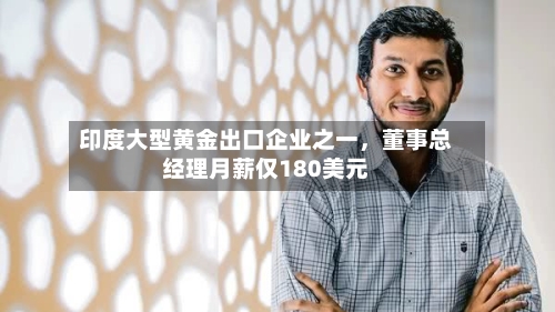印度大型黄金出口企业之一，董事总经理月薪仅180美元-第2张图片