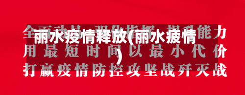 丽水疫情释放(丽水疲情)