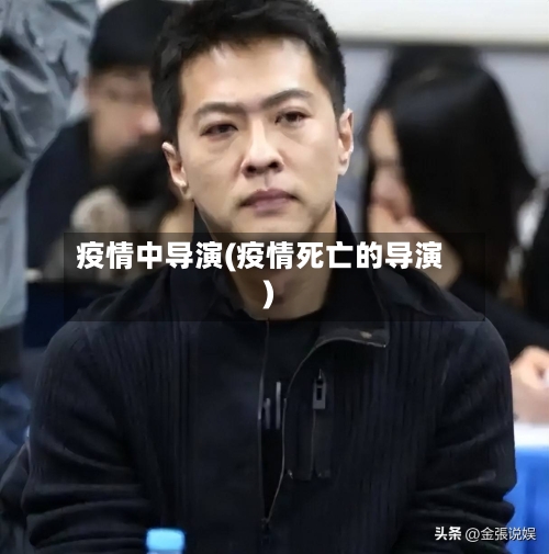 疫情中导演(疫情死亡的导演)