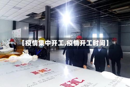 【疫情集中开工,疫情开工时间】-第2张图片